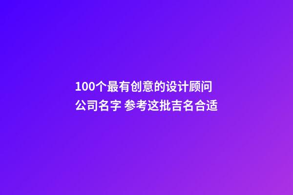 100个最有创意的设计顾问公司名字 参考这批吉名合适